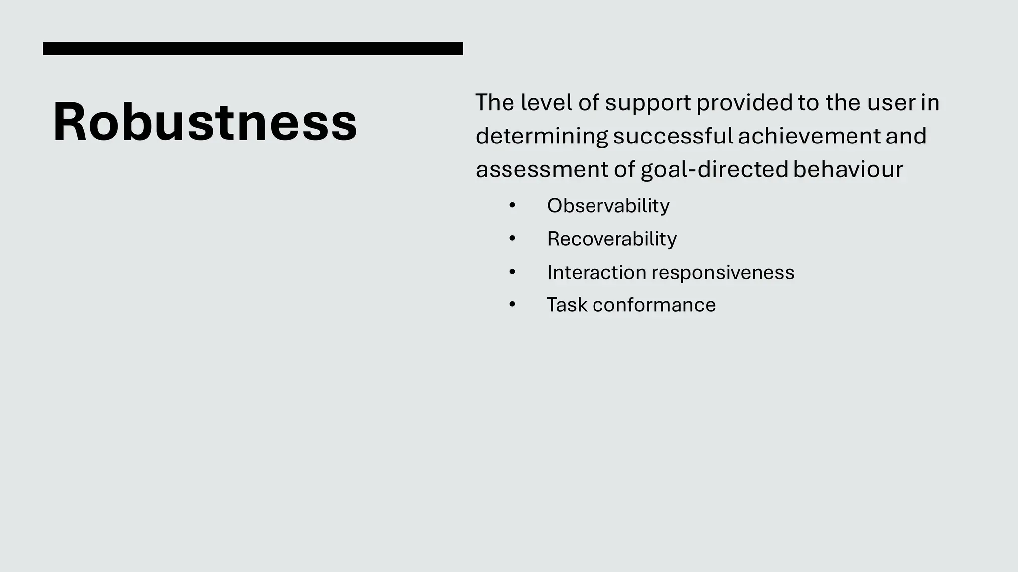 Robustness
The level of support provided to the user in
determining successfulachievementand
assessment of goal-directedbehaviour
• Observability
• Recoverability
• Interaction responsiveness
• Task conformance
 