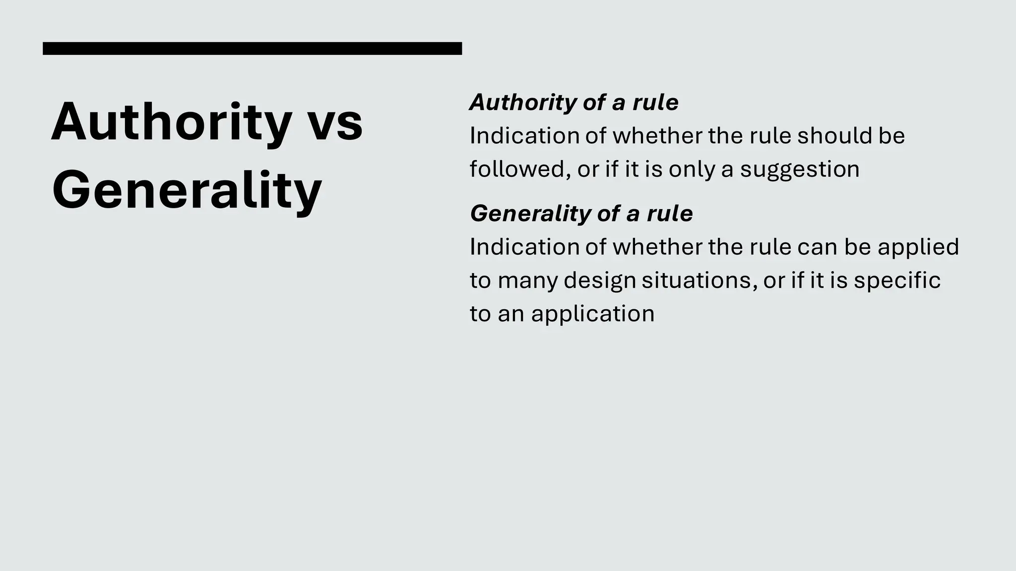 Authority vs
Generality
Authority of a rule
Indication of whether the rule should be
followed, or if it is only a suggestion
Generality of a rule
Indication of whether the rule can be applied
to many design situations, or if it is specific
to an application
 