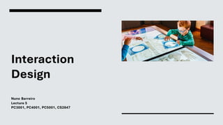 Interaction
Design
Nuno Barreiro
Lecture 5
PC3001, PC4001, PC5001, CS2847
 