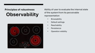 Principles of robustness
Observability
Ability of user to evaluate the internal state
of the systemfrom its perceivable
representation
• Browsability
• Default settings
• Reachability
• Persistence
• Operation visibility
 