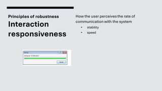 Principles of robustness
Interaction
responsiveness
How the user perceivesthe rate of
communication with the system
• stability
• speed
 