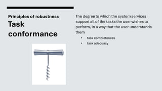 Principles of robustness
Task
conformance
The degree to which the systemservices
support all of the tasks the user wishes to
perform, in a way that the user understands
them
• task completeness
• task adequacy
 