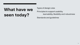 What have we
seen today?
Types of design rules
Principles to support usability
learnability, flexibility and robustness
Standards and guidelines
27
 