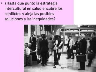 ¿Hasta que punto la estrategia intercultural en salud encubre los conflictos y aleja las posibles soluciones a las inequidades? 
