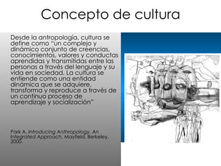 Concepto de cultura <ul><li>Desde la antropología, cultura se define como “un complejo y dinámico conjunto de creencias, c...