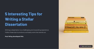 5 Interesting Tips for
Writing a Stellar
Dissertation
Writing a dissertation is a challenging and rewarding experience.
Follow these tips to produce a scholarly work that stands out.
Paul Wing developed this.
 