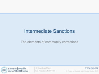 Intermediate Sanctions

The elements of community corrections




         40 Boardman Place                                   www.cjcj.org
         San Francisco, CA 94103   © Center on Juvenile and Criminal Justice 2013
 