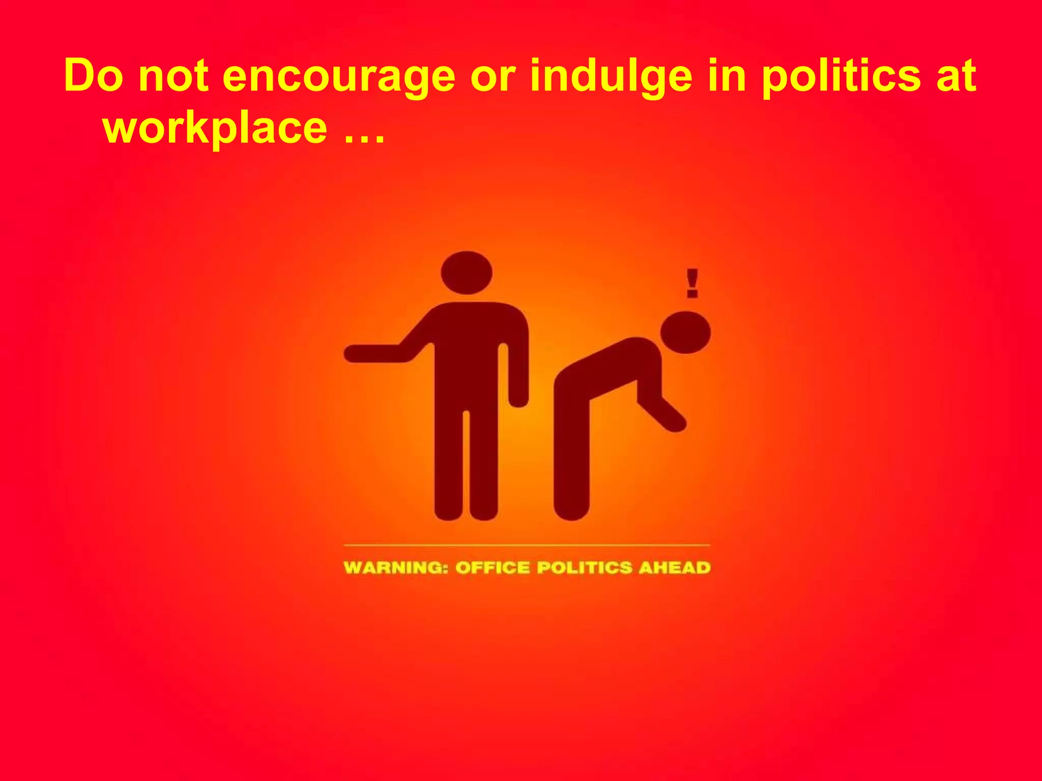 Do not encourage or indulge in politics at workplace … 