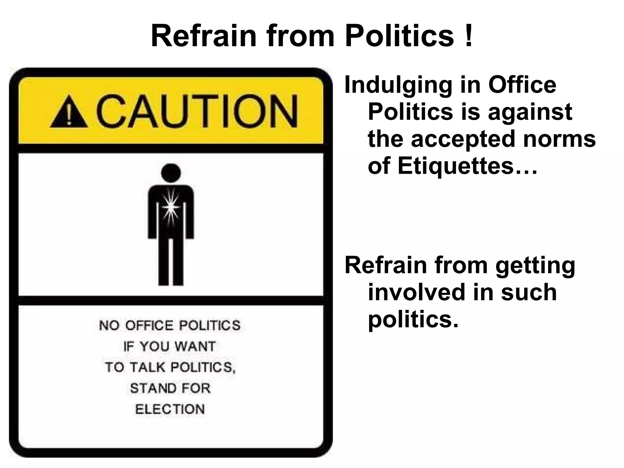 Refrain from Politics ! Indulging in Office Politics is against the accepted norms of Etiquettes…  Refrain from getting involved in such politics. 