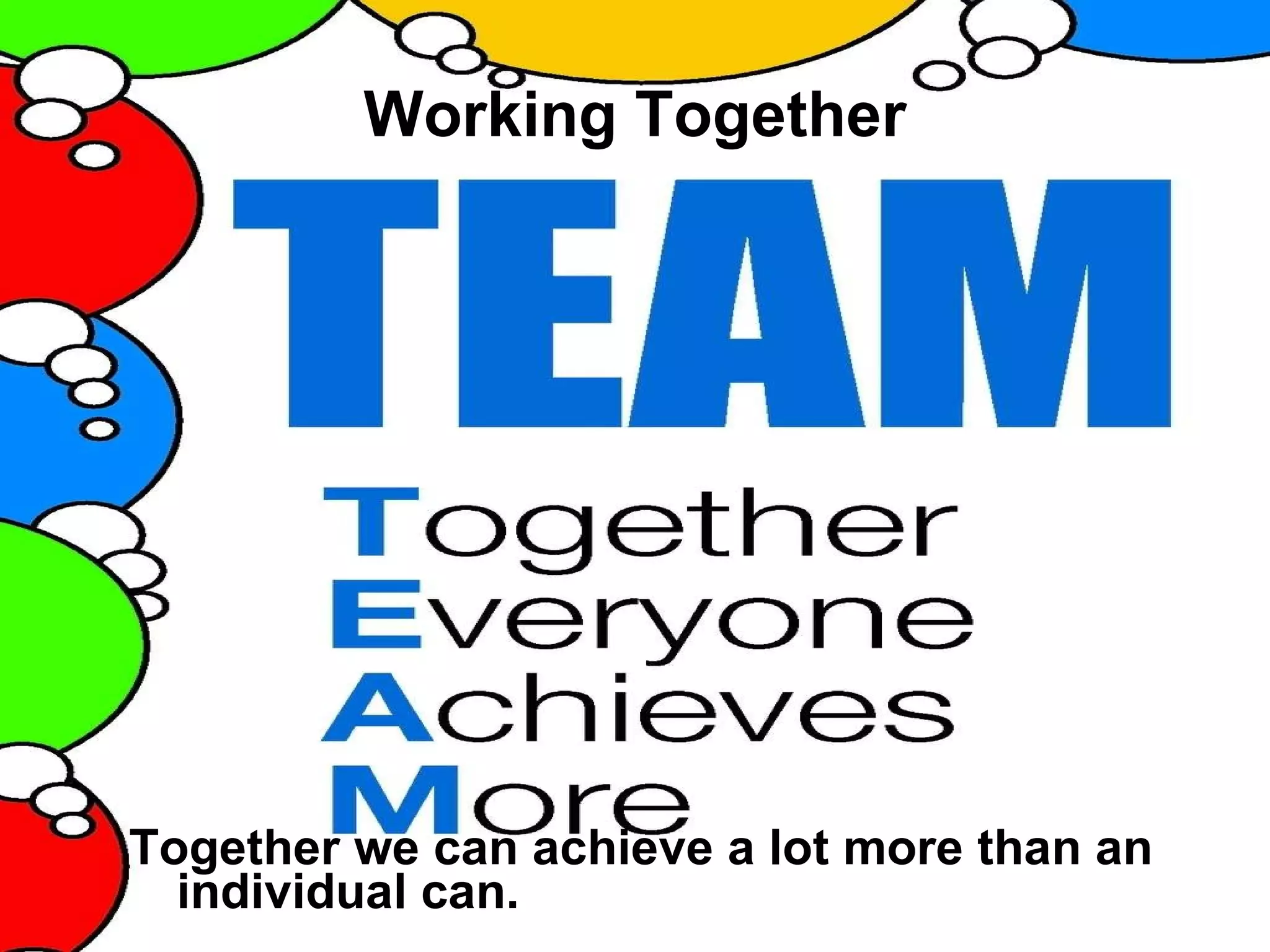 Working Together Together we can achieve a lot more than an individual can. 