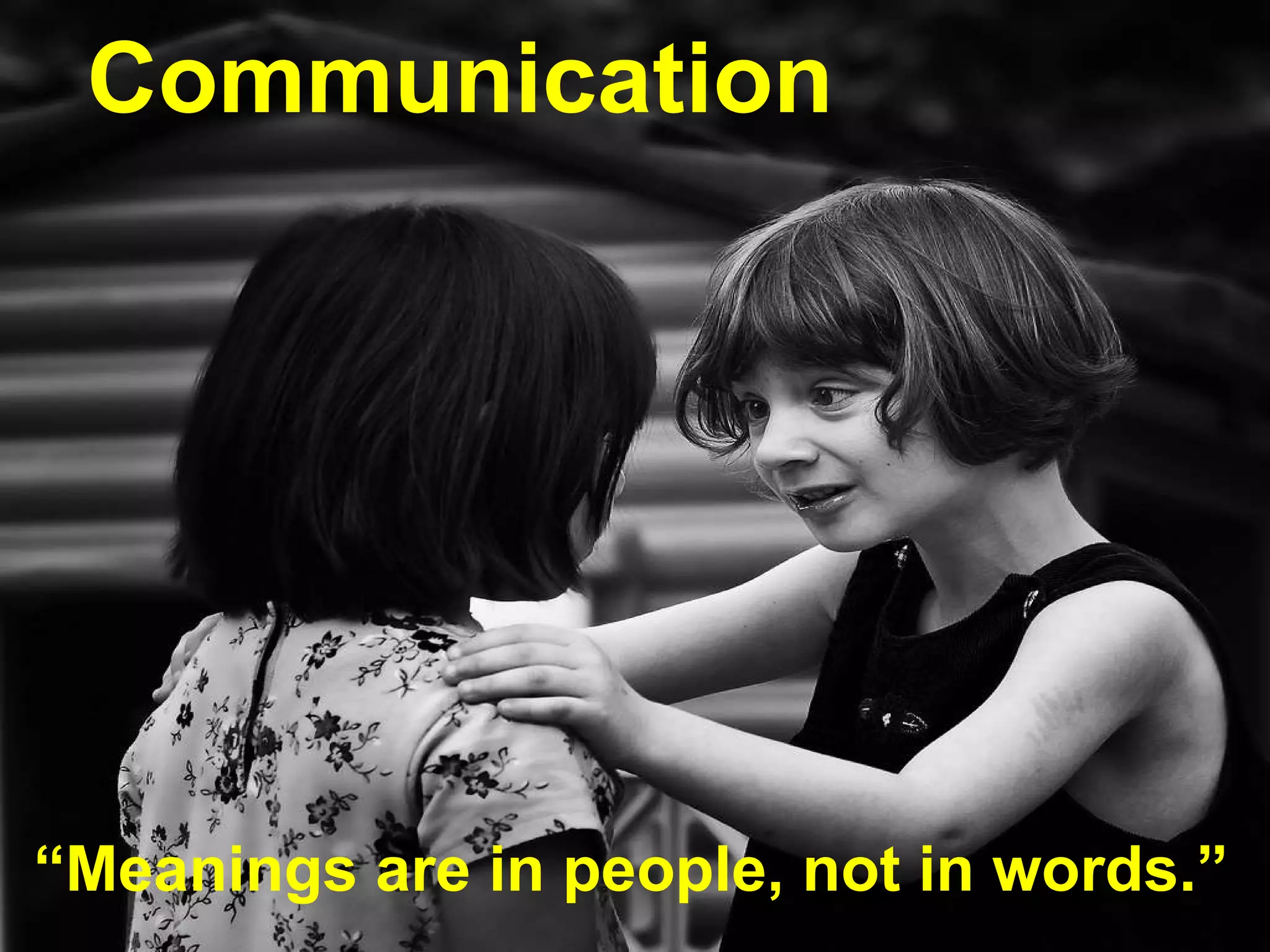 Communication “ Meanings are in people, not in words.” 