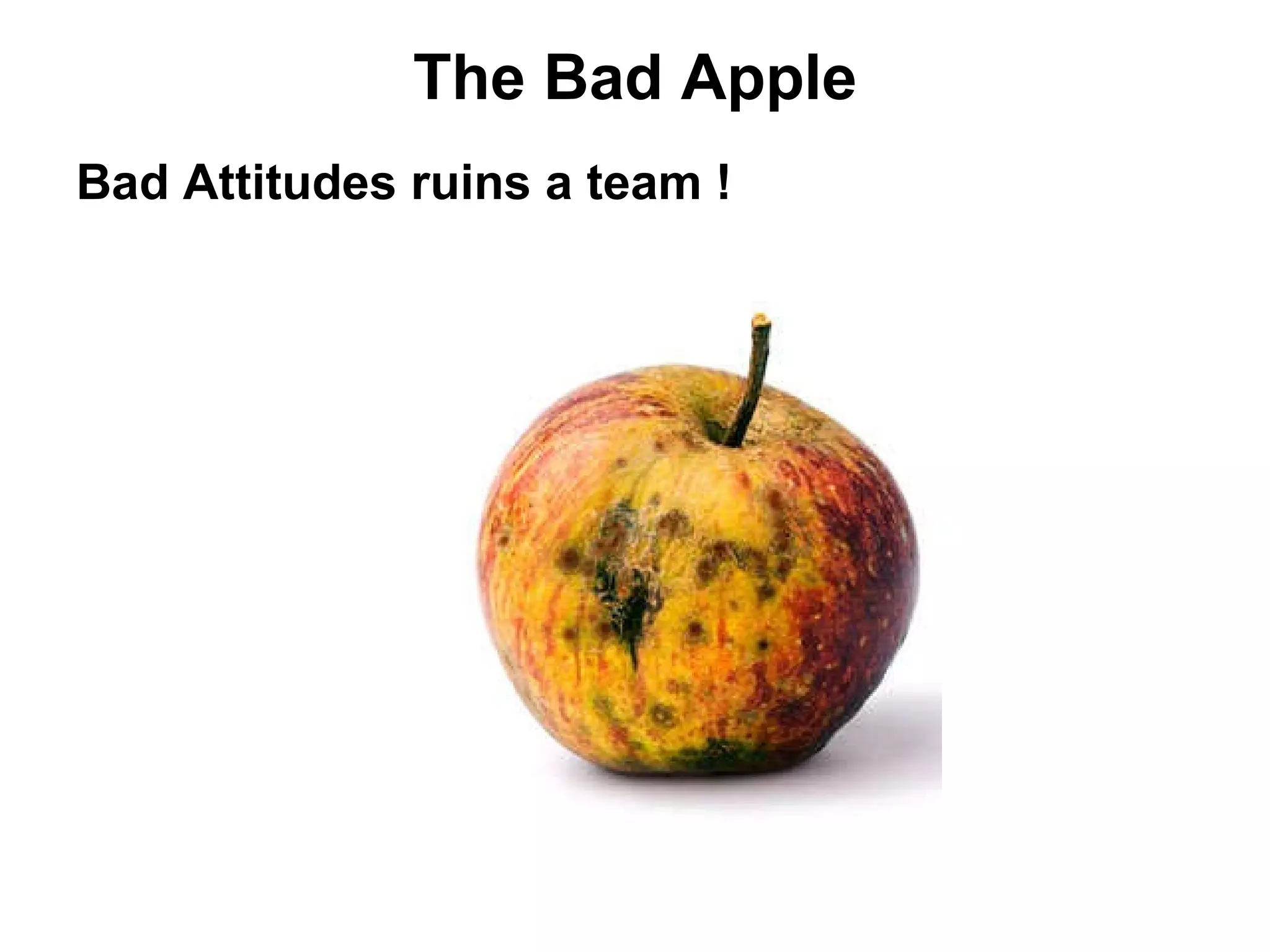 The Bad Apple Bad Attitudes ruins a team ! 