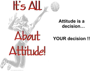 Attitude is a decision… YOUR decision !! 