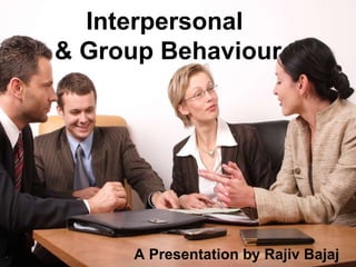 Interpersonal  & Group Behaviour A Presentation by Rajiv Bajaj 