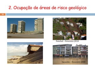 2. Ocupação de áreas de risco geológico
20




     Ofir

                             Funchal – Fevereiro 2010




     Apúlia                        Sacavém – Fevereiro 2008
 