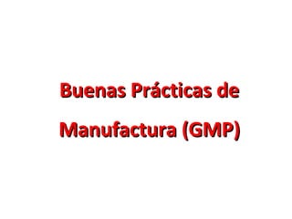 Buenas Prácticas deBuenas Prácticas de
Manufactura (GMP)Manufactura (GMP)
 
