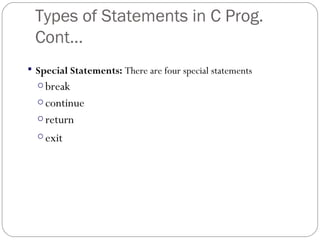 Types of Statements in C Prog.
Cont...
 Special Statements: There are four special statements
o break
o continue
o return
o exit
 
