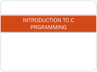 INTRODUCTION TO C
PRGRAMMING
 