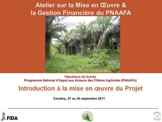 République de Guinée  Programme National d’Appui aux Acteurs des Filières Agricoles (PNAAFA)  Conakry, 27– 30 septembre 2011 Conakry, 27 au 30 septembre 2011 