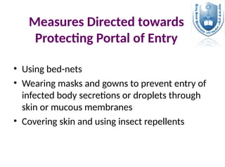Measures Directed towards
Protecting Portal of Entry
• Using bed-nets
• Wearing masks and gowns to prevent entry of
infected body secretions or droplets through
skin or mucous membranes
• Covering skin and using insect repellents
 
