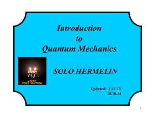 1
Introduction
to
Quantum Mechanics
SOLO HERMELIN
Updated: 11.11.13
10.10.14
 