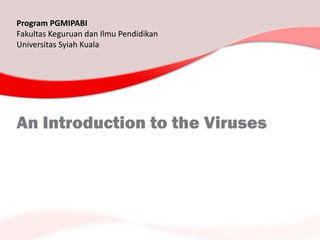 Program PGMIPABI
Fakultas Keguruan dan Ilmu Pendidikan
Universitas Syiah Kuala




An Introduction to the Viruses
 