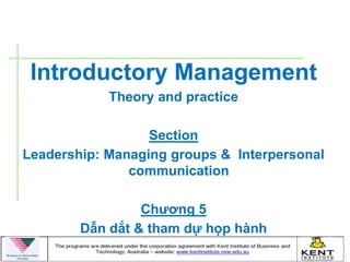 Introductory Management
            Theory and practice

                  Section
Leadership: Managing groups & Interpersonal
               communication

                 Chƣơng 5
        Dẫn dắt & tham dự họp hành
 