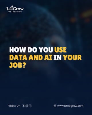 1 Grow
Be The Future
Follow On www.1stepgrow.com
HOW DO YOU
HOW DO YOU USE
USE
DATA AND AI
DATA AND AI IN
IN YOUR
YOUR
JOB?
JOB?
 