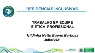TRABALHO EM EQUIPE
E ÉTICA PROFISSIONAL
Izildinha Netto Bueno Barbosa
Julho/2021
RESIDÊNCIAS INCLUSIVAS
 