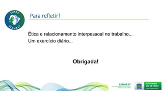 Para refletir!
Ética e relacionamento interpessoal no trabalho...
Um exercício diário...
Obrigada!
 