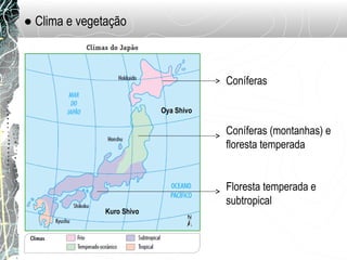 ● Clima e vegetação
Coníferas
Coníferas (montanhas) e
floresta temperada
Floresta temperada e
subtropical
Oya Shivo
Kuro Shivo
 