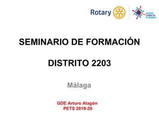 SEMINARIO DE FORMACIÓN
DISTRITO 2203
Málaga
GDE Arturo Alagón
PETS 2019-20
 