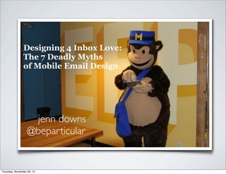 Designing 4 Inbox Love:
                The 7 Deadly Myths
                of Mobile Email Design




                    jenn downs
                   @beparticular


Thursday, November 29, 12
 