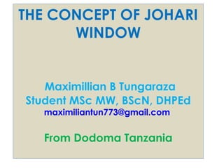 THE CONCEPT OF JOHARI
WINDOW
Maximillian B Tungaraza
Student MSc MW, BScN, DHPEd
maximiliantun773@gmail.com
From Dodoma Tanzania
 