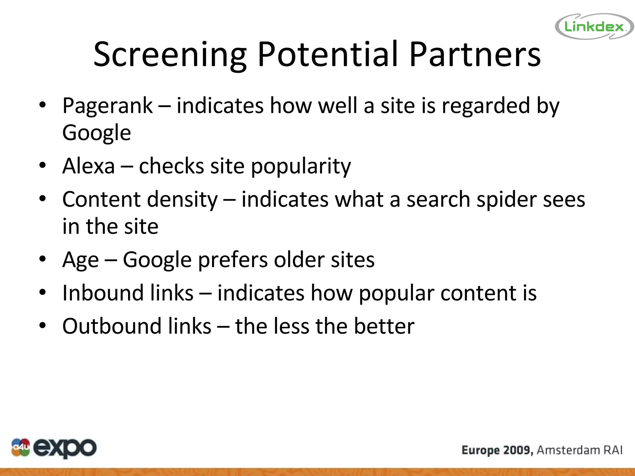 Screening Potential Partners Pagerank – indicates how well a site is regarded by Google Alexa – checks site popularity Content density – indicates what a search spider sees in the site Age – Google prefers older sites Inbound links – indicates how popular content is Outbound links – the less the better 