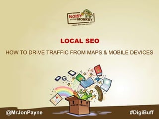 LOCAL SEO
HOW TO DRIVE TRAFFIC FROM MAPS & MOBILE DEVICES
#DigiBuff@MrJonPayne
 