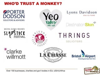 Over 100 businesses, charities and gov’t bodies in EU, USA & Africa
WHO’D TRUST A MONKEY?
 