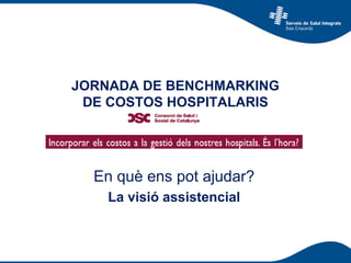 JORNADA DE BENCHMARKING
DE COSTOS HOSPITALARIS
En què ens pot ajudar?
La visió assistencial
 