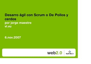 Desarro ágil con Scrum o De Pollos y
cerdos
por jorge maestre
vi.vu


6.nov.2007
