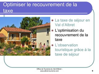 Office de Tourisme du Val d'Albret -
www.albret-tourisme.com 9
 La taxe de séjour en
Val d’Albret
 L’optimisation du
recouvrement de la
taxe
 L’observation
touristique grâce à la
taxe de séjour
Optimiser le recouvrement de la
taxe
 
