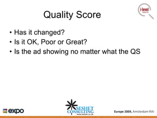 Quality Score Has it changed? Is it OK, Poor or Great? Is the ad showing no matter what the QS 