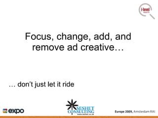 Focus, change, add, and remove ad creative… …  don’t just let it ride 