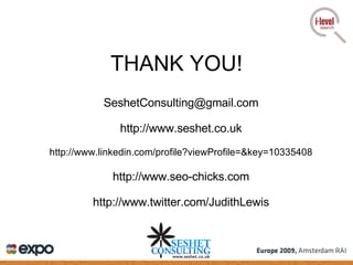 THANK YOU! [email_address] http://www.seshet.co.uk http://www.linkedin.com/profile?viewProfile=&key=10335408 http://www.seo-chicks.com http://www.twitter.com/JudithLewis 