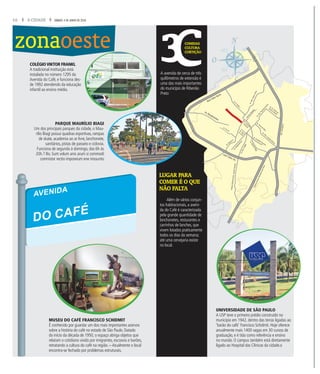 10 A CIDADE SÁBADO, 4 DE JUNHO DE 2016
zonaoeste COMIDAS
CULTURA
CURTIÇÃO
LUGAR PARA
COMER É O QUE
NÃO FALTA
A avenida de cerca de três
quilômetros de extensão é
uma das mais importantes
do município de Ribeirão
Preto
COLÉGIOVIKTOR FRANKL
A tradicional instituição está
instalada no número 1295 da
Avenida do Café, e funciona des-
de 1992 atendendo da educação
infantil ao ensino médio.
UNIVERSIDADE DE SÃO PAULO
A USP teve o primeiro prédio construído no
município em 1942, dentro das terras ligadas ao
‘barão do café’ Francisco Schidmit. Hoje oferece
anualmente mais 1400 vagas em 30 cursos de
graduação, e é tida como referência e ensino
no mundo. O campus também está diretamente
ligado ao Hospital das Clínicas da cidade.o
MUSEU DO CAFÉ FRANCISCO SCHIDMIT
É conhecido por guardar um dos mais importantes acervos
sobre a história do café no estado de São Paulo. Datado
do início da década de 1950, o espaço abriga objetos que
relatam o cotidiano vivido por imigrantes, escravos e barões,
retratando a cultura do café na região. – Atualmente o local
encontra-se fechado por problemas estruturais.
Além de vários conjun-
tos habitacionais, a aveni-
da do Café é caracterizada
pela grande quantidade de
lanchonetes, resturantes e
carrinhos de lanches, que
vivem lotados praticamente
todos os dias da semana;
até uma cervejaria existe
no local.
Av.Cav.PaschoalInecchi
AvenidaSaudade
Anel Viário Norte
Anel Viário Sul
Av. Bandeirantes
Av.D.PedroI
RodoviaAntonioMachadoSant’Anna
Av. Dr. Oscar de
Moura Lacerda
Av.Francisco
Junqueira
Av.Mal.CostaeSilva
Av. Pres. Castelo Branco
Av. Treze de Maio
Av.MaurílioBiagi
Av. Costábile Romano
Av. Pio XII Av. Nove
de Julho
Av. Caramuru
Av.Independência
areugnahnA.doR
Av.Pres.Vargas
PARQUE MAURÍLIO BIAGI
Um dos principais parques da cidade, o Mau-
rílio Biagi possui quadras esportivas, rampas
de skate, academia ao ar livre, lanchonete,
sanitários, pistas de passeio e ciclovia.
Funciona de segunda à domingo, das 6h às
20h.? Bo. Sunt volum anis arum si commodi
comnistor rectio imporeium ene inissunto
AVENIDA
DO CAFÉ
 