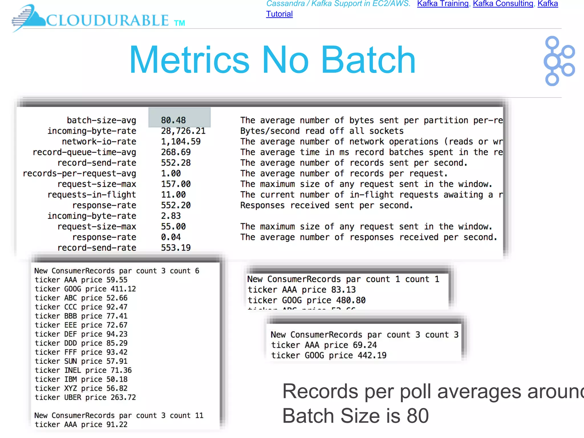 ™
Cassandra / Kafka Support in EC2/AWS. Kafka Training, Kafka Consulting, Kafka
Tutorial
Metrics No Batch
Records per poll averages around
Batch Size is 80
 