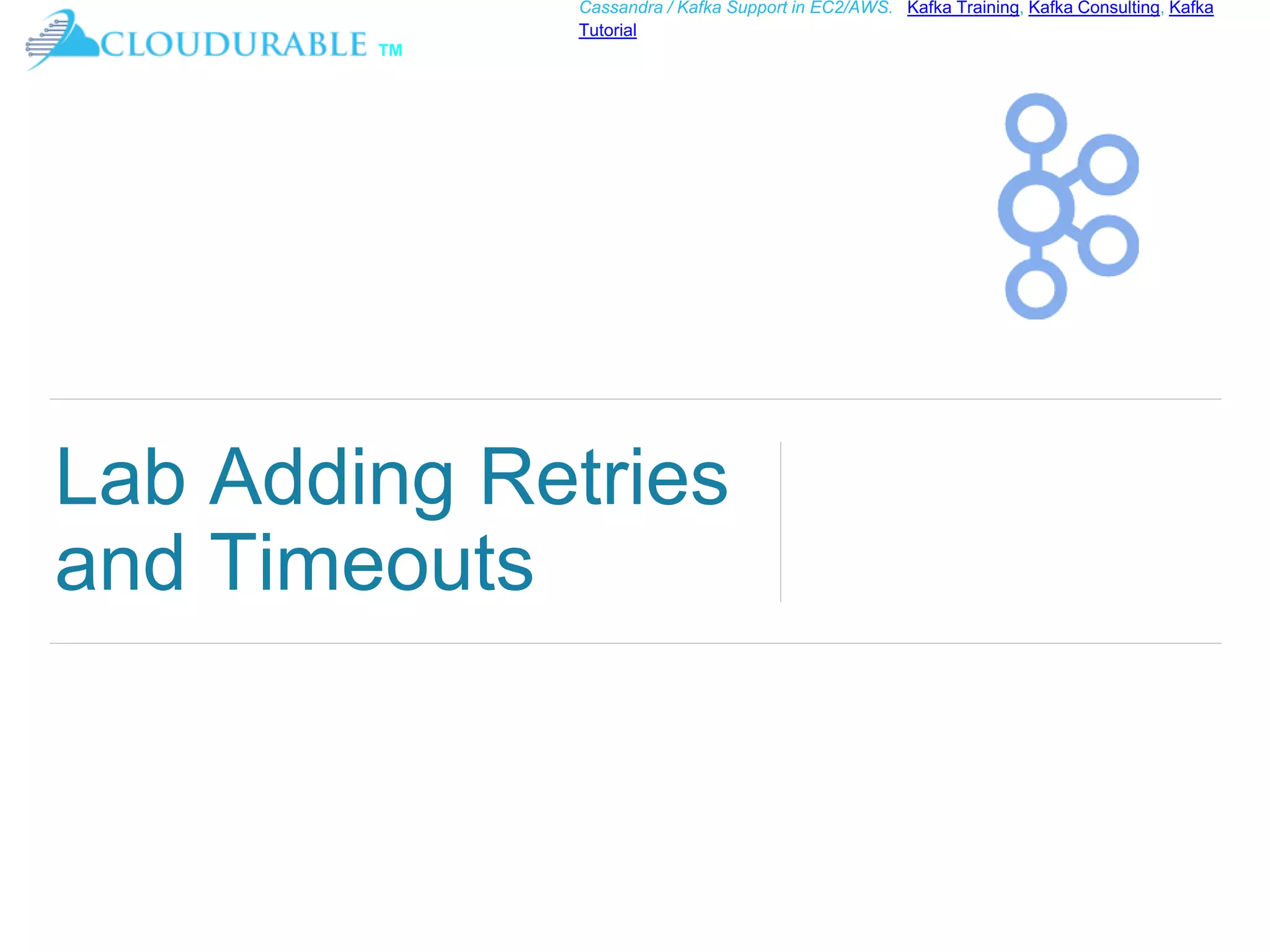 ™
Cassandra / Kafka Support in EC2/AWS. Kafka Training, Kafka Consulting, Kafka
Tutorial
Lab Adding Retries
and Timeouts
 