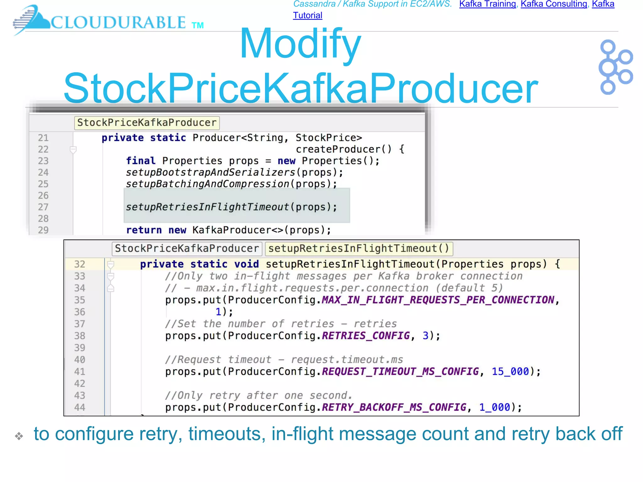 ™
Cassandra / Kafka Support in EC2/AWS. Kafka Training, Kafka Consulting, Kafka
Tutorial
Modify
StockPriceKafkaProducer
❖ to configure retry, timeouts, in-flight message count and retry back off
 