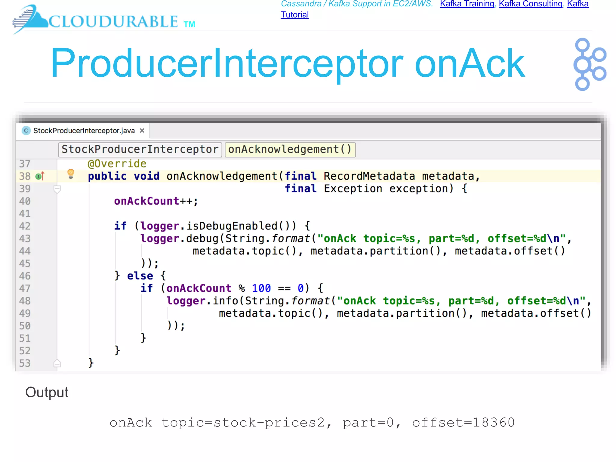™
Cassandra / Kafka Support in EC2/AWS. Kafka Training, Kafka Consulting, Kafka
Tutorial
ProducerInterceptor onAck
onAck topic=stock-prices2, part=0, offset=18360
Output
 