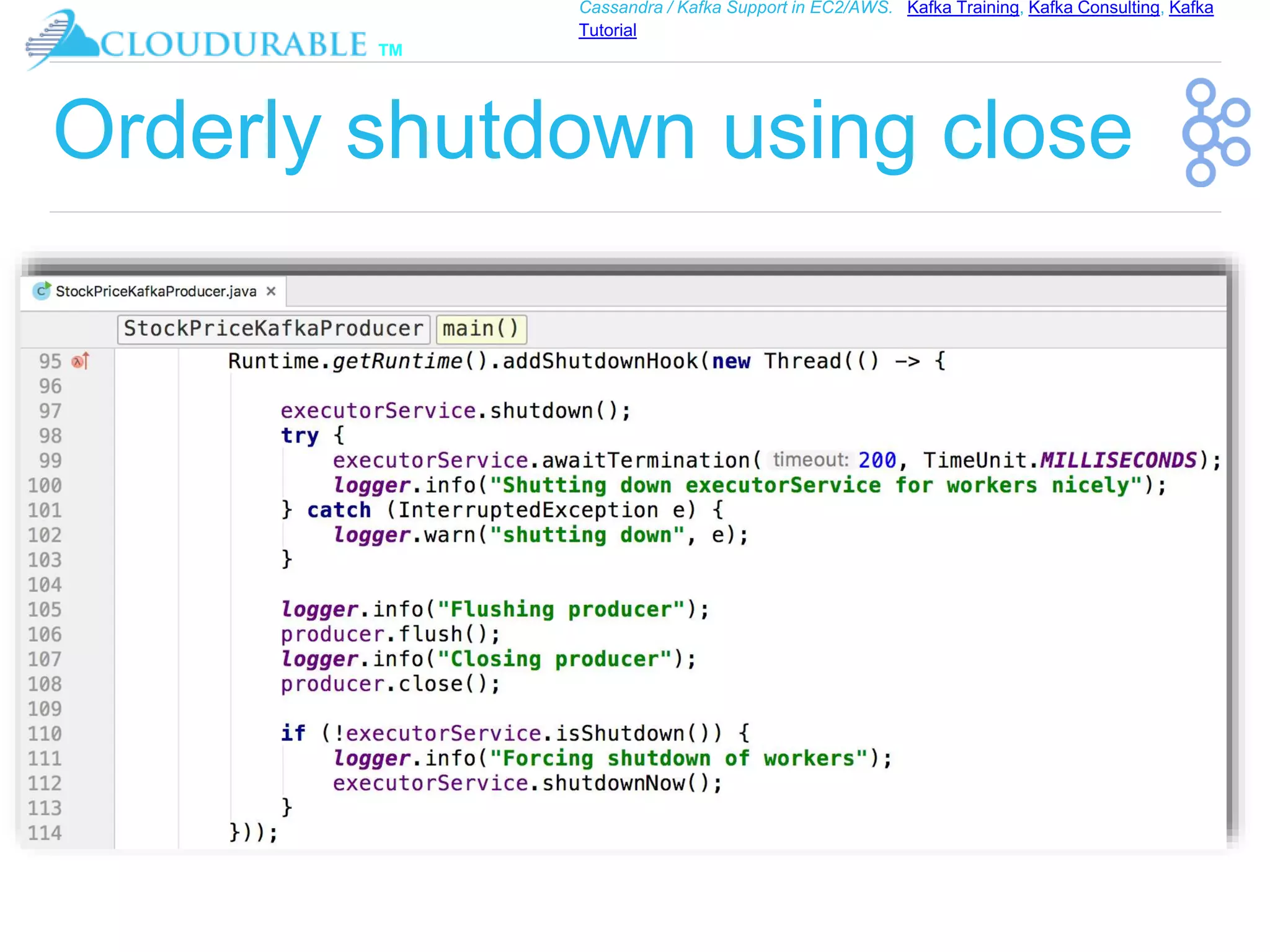 ™
Cassandra / Kafka Support in EC2/AWS. Kafka Training, Kafka Consulting, Kafka
Tutorial
Orderly shutdown using close
 