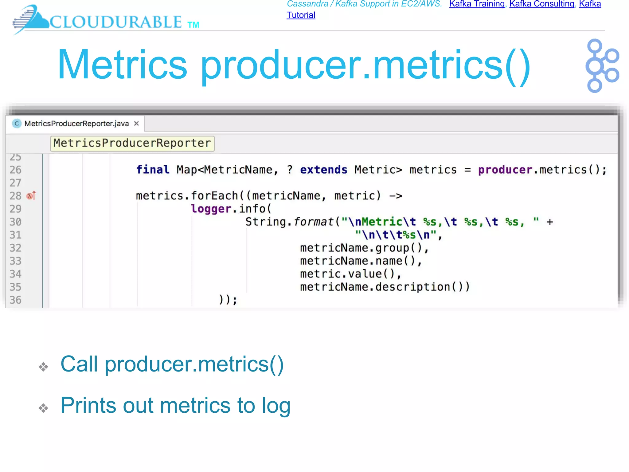 ™
Cassandra / Kafka Support in EC2/AWS. Kafka Training, Kafka Consulting, Kafka
Tutorial
Metrics producer.metrics()
❖ Call producer.metrics()
❖ Prints out metrics to log
 